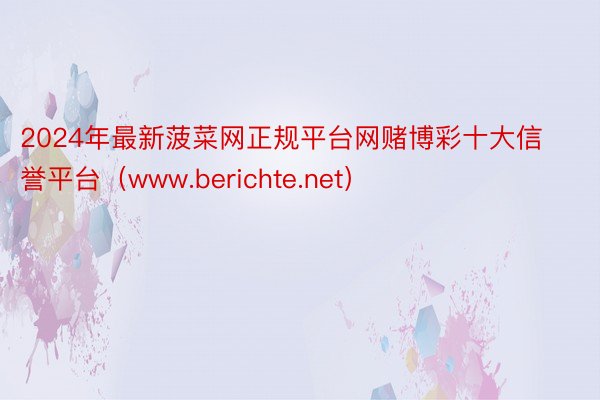 2024年最新菠菜网正规平台网赌博彩十大信誉平台(www.berichte.net)
